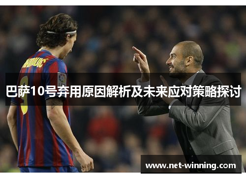 巴萨10号弃用原因解析及未来应对策略探讨 巴萨10号弃用原因解析及未来应对策略探讨