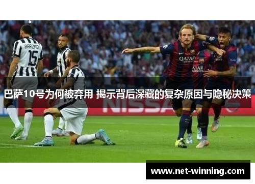 巴萨10号为何被弃用 揭示背后深藏的复杂原因与隐秘决策 巴萨10号为何被弃用 揭示背后深藏的复杂原因与隐秘决策