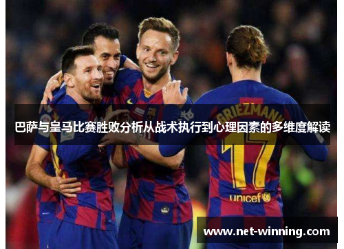 巴萨与皇马比赛胜败分析从战术执行到心理因素的多维度解读