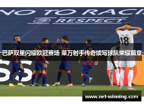 巴萨双星闪耀欧冠赛场 莱万射手传奇续写球队荣耀篇章