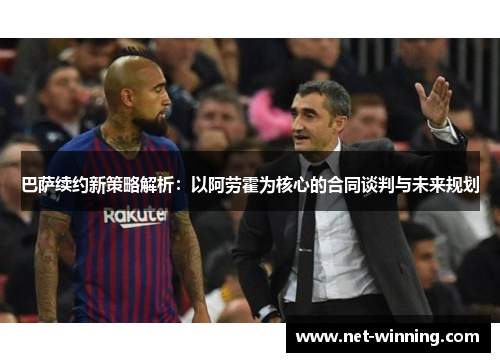 巴萨续约新策略解析：以阿劳霍为核心的合同谈判与未来规划