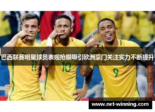 巴西联赛明星球员表现抢眼吸引欧洲豪门关注实力不断提升