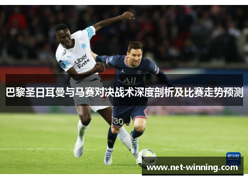 巴黎圣日耳曼与马赛对决战术深度剖析及比赛走势预测