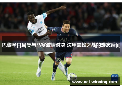 巴黎圣日耳曼与马赛激情对决 法甲巅峰之战的难忘瞬间 巴黎圣日耳曼与马赛激情对决 法甲巅峰之战的难忘瞬间