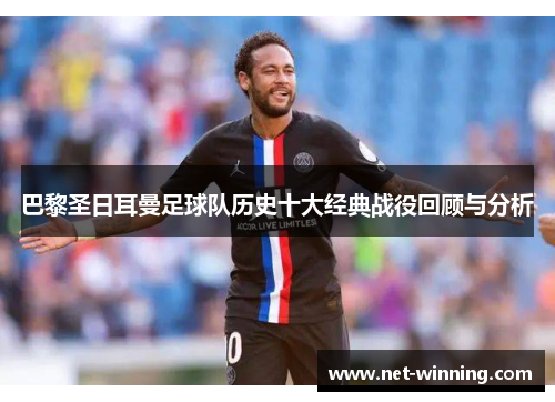 巴黎圣日耳曼足球队历史十大经典战役回顾与分析 巴黎圣日耳曼足球队历史十大经典战役回顾与分析