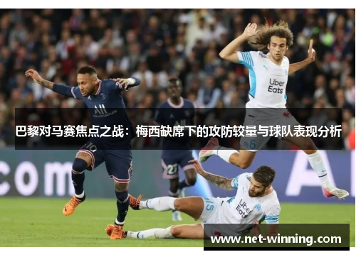 巴黎对马赛焦点之战：梅西缺席下的攻防较量与球队表现分析