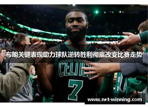 布朗关键表现助力球队逆转胜利彻底改变比赛走势