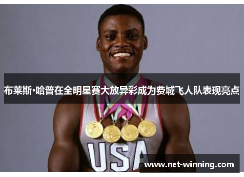 布莱斯·哈普在全明星赛大放异彩成为费城飞人队表现亮点