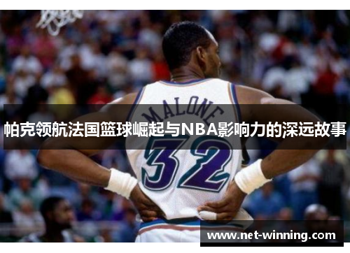帕克领航法国篮球崛起与NBA影响力的深远故事