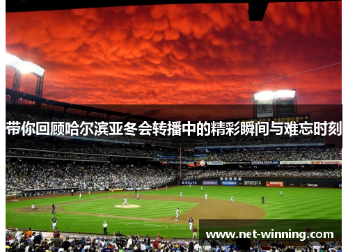 带你回顾哈尔滨亚冬会转播中的精彩瞬间与难忘时刻