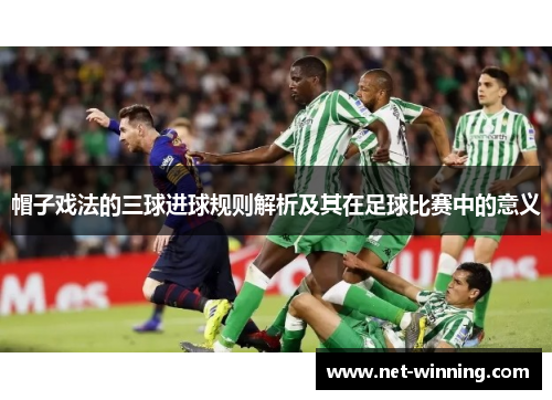 帽子戏法的三球进球规则解析及其在足球比赛中的意义