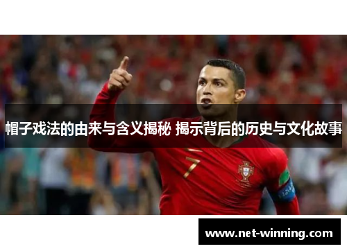 帽子戏法的由来与含义揭秘 揭示背后的历史与文化故事