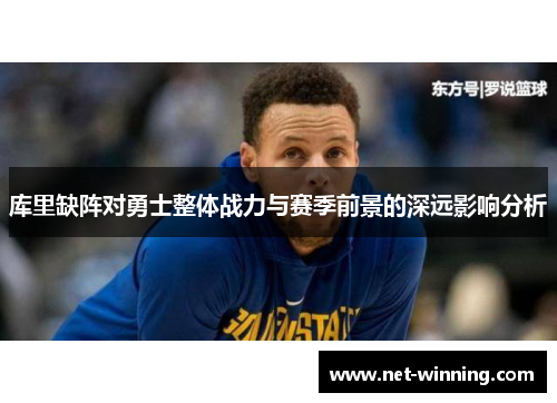 库里缺阵对勇士整体战力与赛季前景的深远影响分析