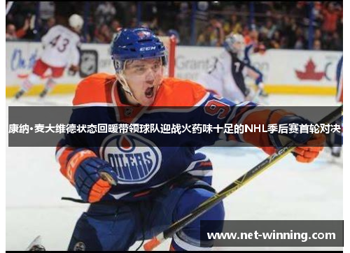 康纳·麦大维德状态回暖带领球队迎战火药味十足的NHL季后赛首轮对决