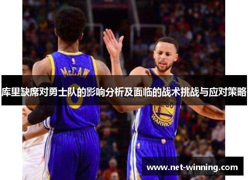 库里缺席对勇士队的影响分析及面临的战术挑战与应对策略