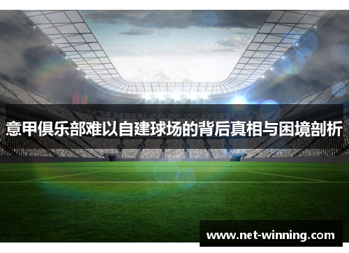 意甲俱乐部难以自建球场的背后真相与困境剖析 意甲俱乐部难以自建球场的背后真相与困境剖析