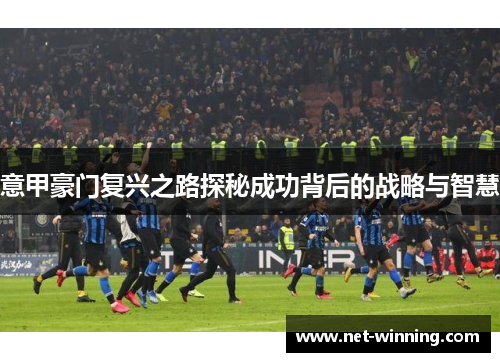 意甲豪门复兴之路探秘成功背后的战略与智慧 意甲豪门复兴之路探秘成功背后的战略与智慧