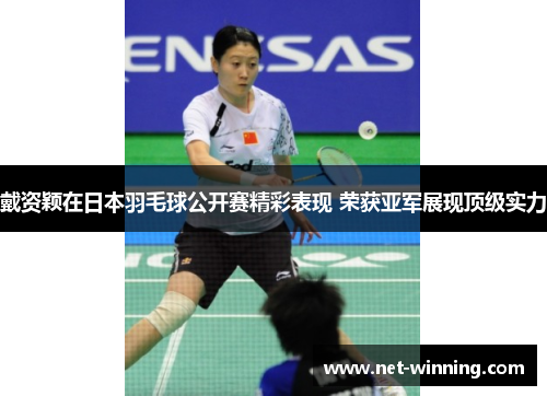 戴资颖在日本羽毛球公开赛精彩表现 荣获亚军展现顶级实力 戴资颖在日本羽毛球公开赛精彩表现 荣获亚军展现顶级实力