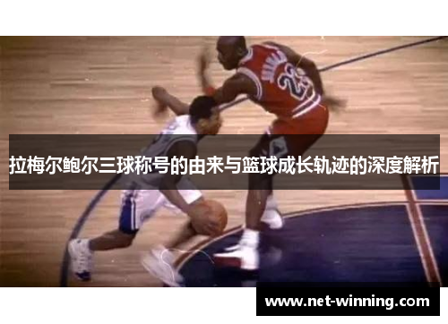 拉梅尔鲍尔三球称号的由来与篮球成长轨迹的深度解析