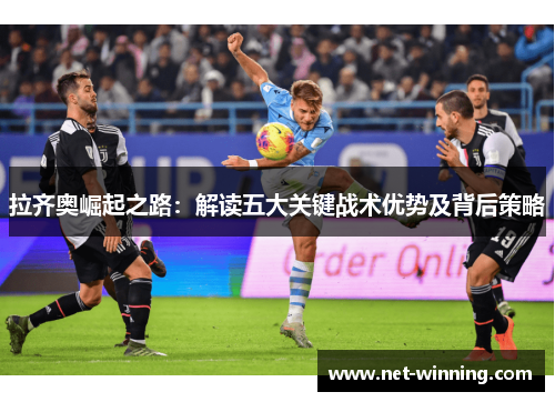 拉齐奥崛起之路:解读五大关键战术优势及背后策略 拉齐奥崛起之路:解读五大关键战术优势及背后策略
