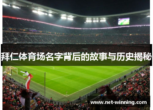 拜仁体育场名字背后的故事与历史揭秘 拜仁体育场名字背后的故事与历史揭秘