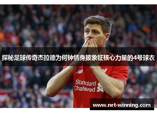 探秘足球传奇杰拉德为何钟情身披象征核心力量的4号球衣 探秘足球传奇杰拉德为何钟情身披象征核心力量的4号球衣