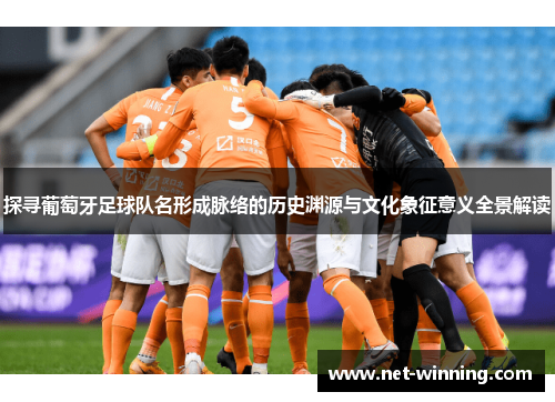 探寻葡萄牙足球队名形成脉络的历史渊源与文化象征意义全景解读