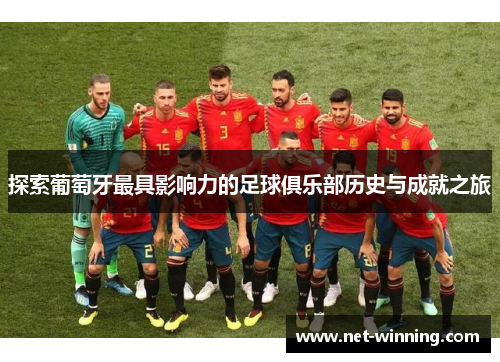 探索葡萄牙最具影响力的足球俱乐部历史与成就之旅
